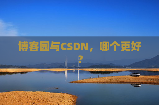 博客园与CSDN，哪个更好？