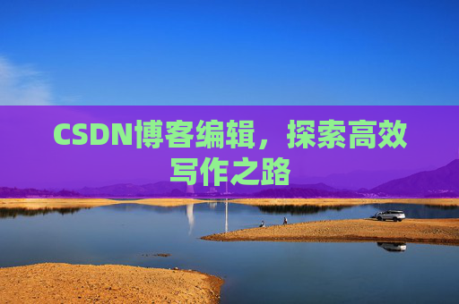 CSDN博客编辑，探索高效写作之路